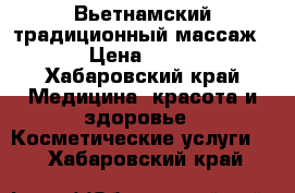 Вьетнамский традиционный массаж  › Цена ­ 600 - Хабаровский край Медицина, красота и здоровье » Косметические услуги   . Хабаровский край